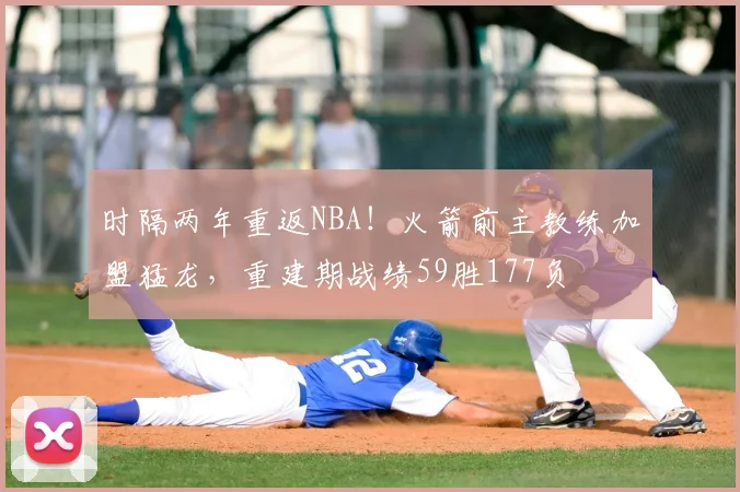 时隔两年重返NBA！火箭前主教练加盟猛龙，重建期战绩59胜177负
