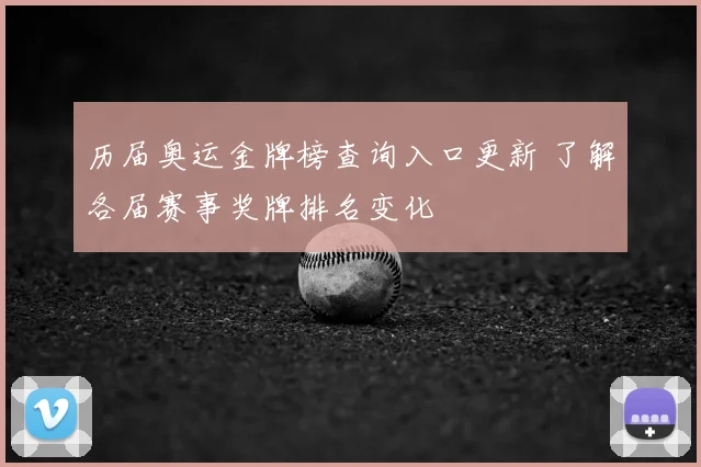 历届奥运金牌榜查询入口更新 了解各届赛事奖牌排名变化