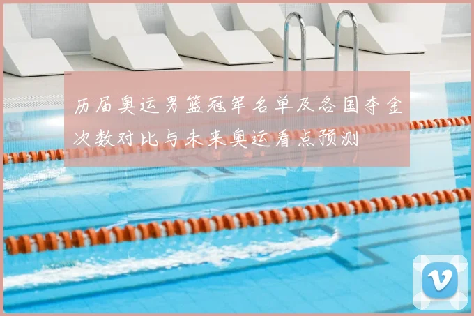 历届奥运男篮冠军名单及各国夺金次数对比与未来奥运看点预测