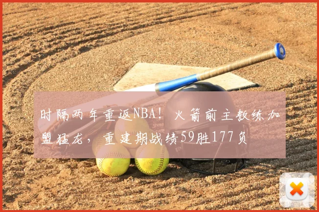 时隔两年重返NBA！火箭前主教练加盟猛龙，重建期战绩59胜177负