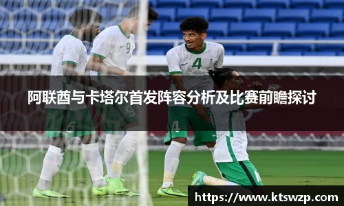 阿联酋与卡塔尔首发阵容分析及比赛前瞻探讨