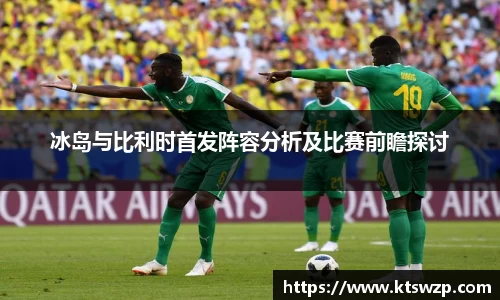 冰岛与比利时首发阵容分析及比赛前瞻探讨